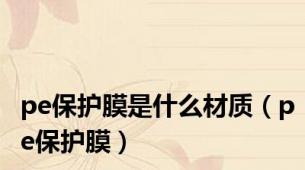 pe保护膜是什么材质（pe保护膜）