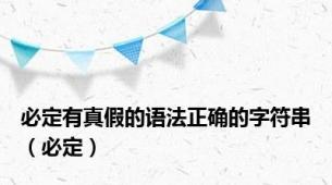 必定有真假的语法正确的字符串（必定）