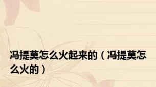 冯提莫怎么火起来的（冯提莫怎么火的）