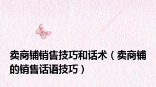 卖商铺销售技巧和话术（卖商铺的销售话语技巧）
