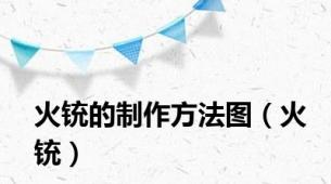 火铳的制作方法图（火铳）