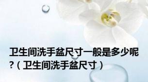 卫生间洗手盆尺寸一般是多少呢?（卫生间洗手盆尺寸）