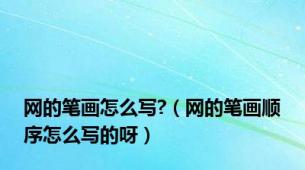 网的笔画怎么写?（网的笔画顺序怎么写的呀）