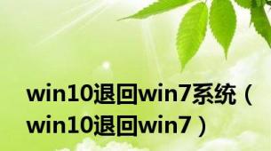 win10退回win7系统（win10退回win7）