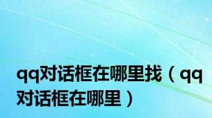qq对话框在哪里找（qq对话框在哪里）