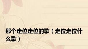 那个走位走位的歌（走位走位什么歌）