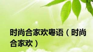 时尚合家欢粤语（时尚合家欢）