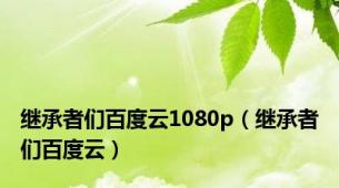 继承者们百度云1080p（继承者们百度云）