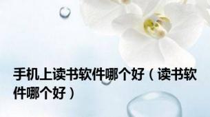 手机上读书软件哪个好（读书软件哪个好）