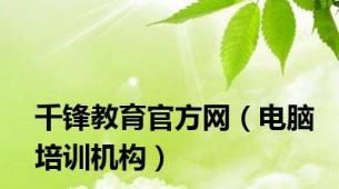 千锋教育官方网（电脑培训机构）