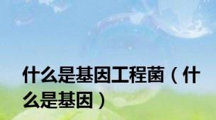 什么是基因工程菌（什么是基因）