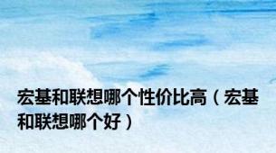 宏基和联想哪个性价比高（宏基和联想哪个好）