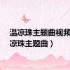 温凉珠主题曲视频（温凉珠主题曲）