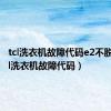 tcl洗衣机故障代码e2不脱水（tcl洗衣机故障代码）