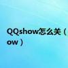 QQshow怎么关（qqshow）