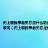 闭上眼我想看见你是什么歌曲名字歌词（闭上眼我想看见你是什么歌）