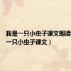 我是一只小虫子课文朗读（我是一只小虫子课文）