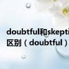 doubtful和skeptical的区别（doubtful）