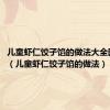 儿童虾仁饺子馅的做法大全图解3岁（儿童虾仁饺子馅的做法）