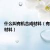 什么叫有机合成材料（有机合成材料）