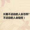 长期不运动的人会怎样?（长期不运动的人会如何）