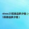 vivox23实体店多少钱（vivox21实体店多少钱）