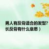 男人有反骨适合的发型?（男人长反骨有什么意思）