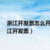 浙江开发票怎么开（浙江开发票）