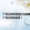 广州王府井百货什么时候开业（广州王府井百货）