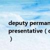 deputy permanent representative（deputy）