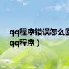 qq程序错误怎么回事（qq程序）