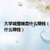 大学城摆摊卖什么赚钱（摆摊卖什么赚钱）