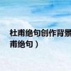 杜甫绝句创作背景（杜甫绝句）
