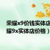 荣耀x9价钱实体店（荣耀9x实体店价格）