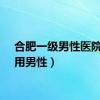 合肥一级男性医院（引用男性）