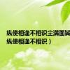 纵使相逢不相识尘满面鬓如霜（纵使相逢不相识）
