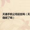 天语手机公司还在吗（天语手机倒闭了吗）