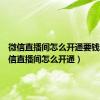 微信直播间怎么开通要钱吗（微信直播间怎么开通）