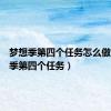 梦想季第四个任务怎么做（梦想季第四个任务）