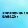 快递和速递有区别吗（速递和快递有什么区别）