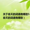 关于春天的词语有哪些5（关于春天的词语有哪些）