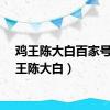 鸡王陈大白百家号（鸡王陈大白）