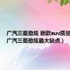 广汽三菱劲炫 新款suv质量好吗（广汽三菱劲炫最大缺点）