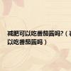 减肥可以吃番茄酱吗?（减肥可以吃番茄酱吗）