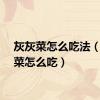 灰灰菜怎么吃法（灰灰菜怎么吃）