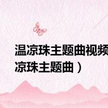 温凉珠主题曲视频（温凉珠主题曲）
