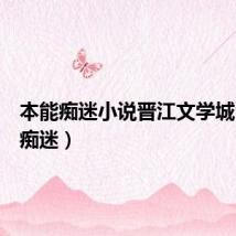本能痴迷小说晋江文学城(本能痴迷)