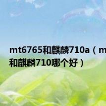 mt6765和麒麟710a(mt6762和麒麟710哪个好)