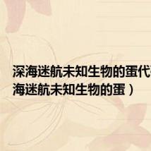深海迷航未知生物的蛋代码(深海迷航未知生物的蛋)