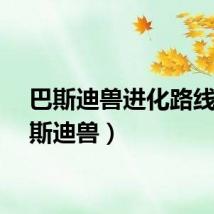 巴斯迪兽进化路线（巴斯迪兽）
